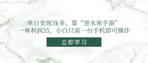 单日变现3k多，靠“逆水寒手游”，一单利润35，小白只需一台手机即可操作-壹浩聊项目