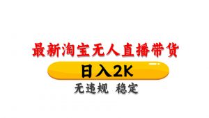 淘宝无人直播带货,日入2K,独家技术,无违规无封号,长期稳定,操作简单【揭秘】-壹浩聊项目