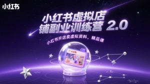 小红书虚拟店铺副业训练营2.0,小红书开店卖虚拟资料,精品课-壹浩聊项目