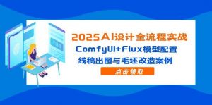 2025AI设计全流程实战:ComfyUI+Flux模型配置,线稿出图与毛坯改造案例-壹浩聊项目