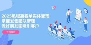 2025私域高客单实体变现,掌握发售团队管理,做好朋友圈吸引客户-壹浩聊项目