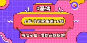 小红书运营指南26期:精准定位+爆款选题拆解,DeepSeek辅助创作与电商变现-壹浩聊项目