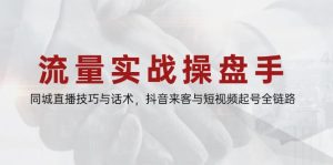 流量实战操盘手,同城直播技巧与话术,抖音来客与短视频起号全链路-壹浩聊项目