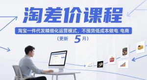 淘差价课程,淘宝一件代发精细化运营模式,不囤货低成本做电商(更新5月)-壹浩聊项目