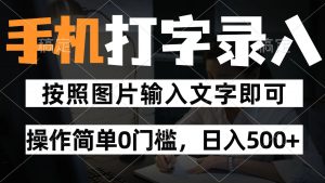 纯手机打字录入项目,按照图片的字输入即可 ,操作简单零门槛24小时都可以做-壹浩聊项目