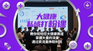 大健康私域打粉课,教你如何在大健康赛道,掌握大量的流量,通过卖流量挣取利润-壹浩聊项目