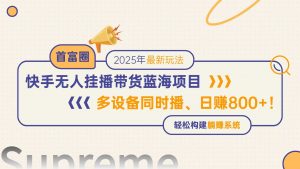 快手无人直播带货蓝海项目,日赚800+,多设备同时播,轻松构建躺赚模式-壹浩聊项目