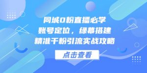同城0粉直播必学,账号定位,绿幕搭建,精准千粉引流实战攻略-壹浩聊项目