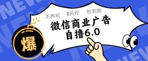 微信商业广告自撸玩法6.0，不养机，0封控，单号50+可矩阵操作【揭秘】-壹浩聊项目