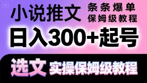 小说推文条条爆单，日入300+起号，选文，实操保姆级教程-壹浩聊项目