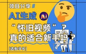 AI生成“怀旧视频”真的很适合新手?详细讲解!-壹浩聊项目