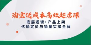 淘宝低成本高效起店课，底层逻辑+产品上架，代销定价与销量实操全解-壹浩聊项目