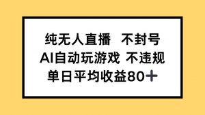 纯无人直播不封号，AI自动玩游戏，单日收益80+-壹浩聊项目
