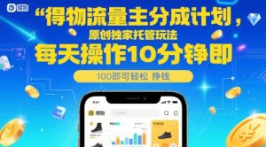 得物流量主分成计划,原创独家托管玩法,每天操作10分钟即可轻松挣米【揭秘】-壹浩聊项目