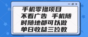 2025手机零撸项目 不看广告 手机随时可做 单日收益三位数-壹浩聊项目