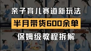 AI亲子育儿赛道新玩法，新号半个月带货600多单，保姆级教程拆解-壹浩聊项目