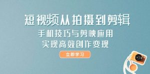短视频从拍摄到剪辑,手机技巧与剪映应用,实现高效创作变现-壹浩聊项目