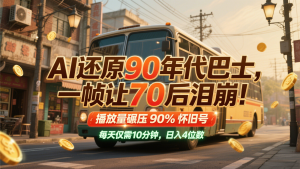 AI还原90年代巴士，一帧让70后泪崩！播放量碾压90%怀旧号，每天10分钟，日入4位数-壹浩聊项目