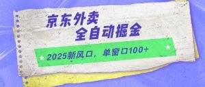 2025新风口，京东外卖全自动掘金，单窗口100+【揭秘】-壹浩聊项目