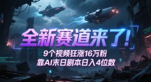 全新赛道来了!9个视频狂涨16W粉,靠AI末日剧本日入4位数,评论区爆肝追更-壹浩聊项目