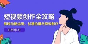 短视频创作全攻略,剪映功能运用,创意拍摄与特效制作-壹浩聊项目
