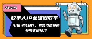 数字人IP全流程教学,AI短视频制作,抖音引流逻辑,养号实操技巧-壹浩聊项目
