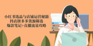 小红书选品与店铺运营秘籍,抖店拼多多货源筛选,爆款笔记+直播流量攻略-壹浩聊项目