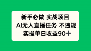 新手必做实战项目，AI无人直播任务 不违规，实操单日收益90+-壹浩聊项目