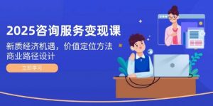 2025咨询服务变现课:新质经济机遇,价值定位方法,商业路径设计-壹浩聊项目