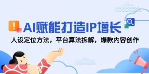 AI赋能打造IP增长,人设定位方法,平台算法拆解,爆款内容创作-壹浩聊项目