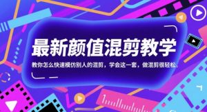 最新颜值混剪教学，教你怎么快速模仿别人的混剪，学会这一套，做混剪很轻松-壹浩聊项目
