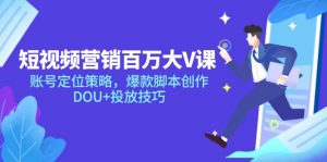 短视频营销百万大V课,账号定位策略,爆款脚本创作,DOU+投放技巧-壹浩聊项目