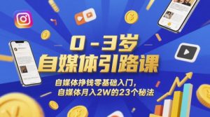 0-3岁自媒体引路课,自媒体挣钱零基础入门,自媒体月入2W的23个秘法-壹浩聊项目