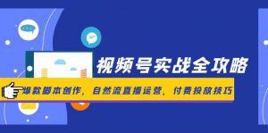 视频号实战全攻略,爆款脚本创作,自然流直播运营,付费投放技巧-壹浩聊项目