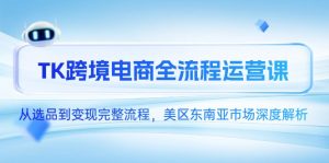TK跨境电商全流程运营课,从选品到变现完整流程,美区东南亚市场深度解析-壹浩聊项目