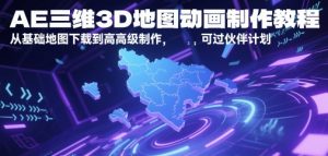 AE三维3D地图动画制作教程，从基础地图下载到高级制作，可过伙伴计划-壹浩聊项目
