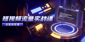 短视频流量实战课,从平台选择到内容变现,爆款公式与投放技巧-壹浩聊项目