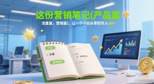 这份营销笔记(产品篇,流量篇,营销篇),让一个小白从零到月入1W+-壹浩聊项目