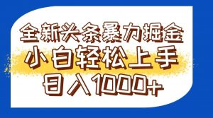今日头条全新暴利掘金玩法轻松生产爆文可矩阵操作日入1000+-壹浩聊项目