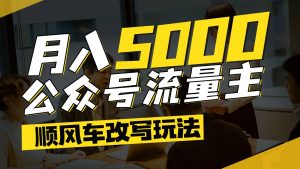 公众号流量主爆款文章顺风车改写玩法，适合全领域赛道，每月5000+-壹浩聊项目