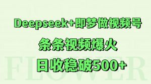 Deepseek+即梦做视频号，条条视频爆火，日收稳破500+-壹浩聊项目