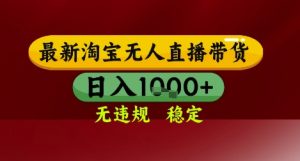 【最新】淘宝无人直播带货,独家技术,无违规无封号,操作简单,长期稳定,日入几张【揭秘】-壹浩聊项目