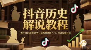抖音历史解说教程,两个月内涨粉55W,适合零基础入门,可过伙伴计划-壹浩聊项目