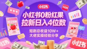 小红书0粉红果短剧拉新日入4位,数短剧总收益10W+大佬实操经验分享-壹浩聊项目
