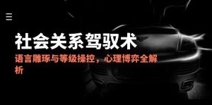 2025社会关系驾驭术,语言雕琢与等级操控,心理博弈全解析-壹浩聊项目