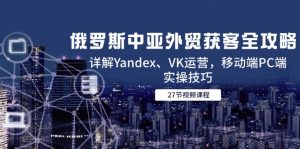 俄罗斯中亚外贸获客全攻略,详解Yandex、VK运营,移动端PC端实操技巧-壹浩聊项目