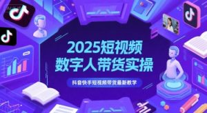 2025短视频数字人带货实操,抖音快手短视频带货最新教学-壹浩聊项目