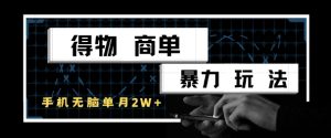 得物商单暴力玩法，一个账号单月1W+，手机无脑搬砖-壹浩聊项目
