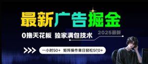 最新广告掘金，0撸天花板，不养机，独家满包技术 一小时50+，矩阵操作单日轻松5张【揭秘】-壹浩聊项目