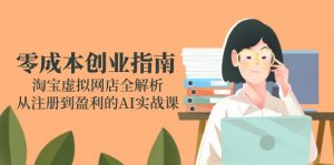零成本创业指南:淘宝虚拟网店全解析,从注册到盈利的AI实战课-壹浩聊项目